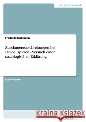 Zuschauerausschreitungen bei Fußballspielen - Versuch einer soziologischen Erklärung Frederik Bockmann 9783640477739 Grin Verlag
