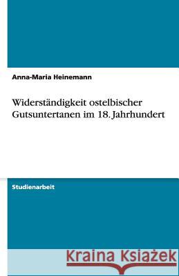 Widerständigkeit ostelbischer Gutsuntertanen im 18. Jahrhundert Anna-Maria Heinemann 9783640479535