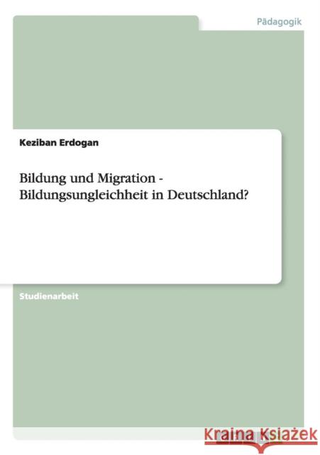 Bildung und Migration - Bildungsungleichheit in Deutschland? Keziban Erdogan 9783640480593