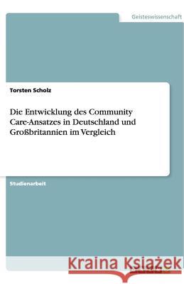 Die Entwicklung des Community Care-Ansatzes in Deutschland und Großbritannien im Vergleich Torsten Scholz 9783640480647