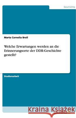 Welche Erwartungen werden an die Erinnerungsorte der DDR-Geschichte gestellt? Marta Cornelia Broll 9783640480678 Grin Verlag