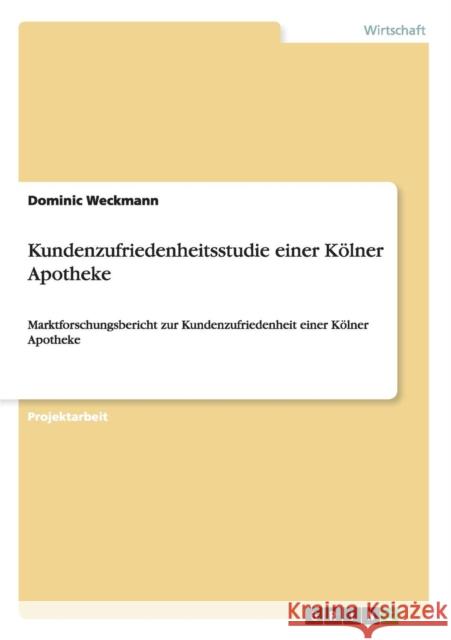 Kundenzufriedenheitsstudie einer Kölner Apotheke: Marktforschungsbericht zur Kundenzufriedenheit einer Kölner Apotheke Weckmann, Dominic 9783640481057