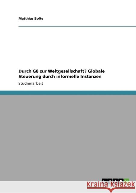 Durch G8 zur Weltgesellschaft? Globale Steuerung durch informelle Instanzen Matthias Bolte 9783640481118 Grin Verlag