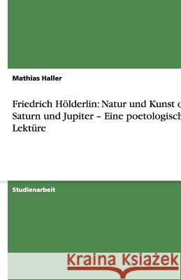 Friedrich Hölderlin: Natur und Kunst oder Saturn und Jupiter - Eine poetologische Lektüre Mathias Haller 9783640481453 Grin Verlag