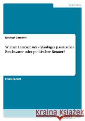 William Lamormaini - Gläubiger jesuitischer Beichtvater oder politischer Berater? Michael Gamperl 9783640481811 Grin Verlag