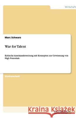 War for Talent : Kritische Auseinandersetzung mit Konzepten zur Gewinnung von High Potentials Marc Schwarz 9783640482191 Grin Verlag