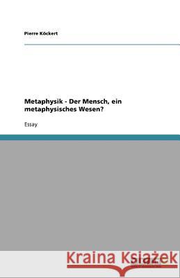 Metaphysik - Der Mensch, ein metaphysisches Wesen? Pierre K 9783640482368 Grin Verlag