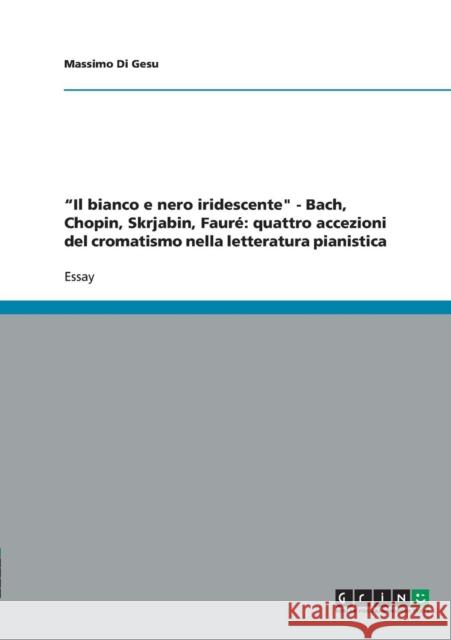 Il bianco e nero iridescente - Bach, Chopin, Skrjabin, Fauré: quattro accezioni del cromatismo nella letteratura pianistica Di Gesu, Massimo 9783640483297 Grin Verlag