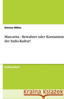 Mascarita - Bewahrer oder Kontaminierer der Indio-Kultur? Simone Mihm 9783640483518