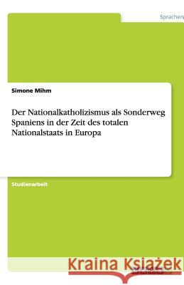 Der Nationalkatholizismus als Sonderweg Spaniens in der Zeit des totalen Nationalstaats in Europa Simone Mihm 9783640483525