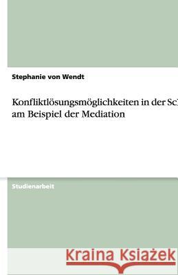 Konfliktloesungsmoeglichkeiten in der Schule am Beispiel der Mediation Stephanie Vo 9783640483891 Grin Verlag