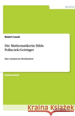 Die Mathematikerin Hilda Pollaczek-Geiringer : Eine unbekannte Berühmtheit Robert Leuck 9783640484188