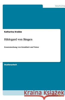 Hildegard von Bingen : Zusammenhang von Krankheit und Vision Katharina Krabbe 9783640484232