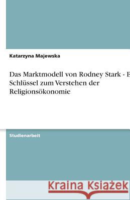 Das Marktmodell von Rodney Stark - Ein Schlussel zum Verstehen der Religionsoekonomie Katarzyna Majewska 9783640484263