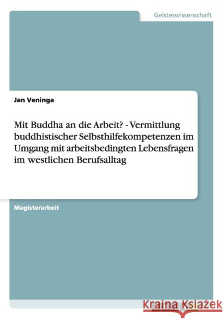 Mit Buddha an die Arbeit? - Vermittlung buddhistischer Selbsthilfekompetenzen im Umgang mit arbeitsbedingten Lebensfragen im westlichen Berufsalltag Jan Veninga 9783640485505 Grin Verlag