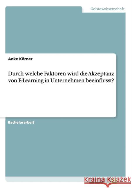 Durch welche Faktoren wird die Akzeptanz von E-Learning in Unternehmen beeinflusst? Anke K 9783640485512 Grin Verlag