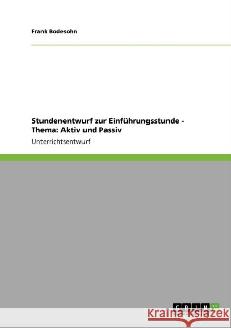 Stundenentwurf zur Einführungsstunde - Thema: Aktiv und Passiv Bodesohn, Frank 9783640486892 Grin Verlag