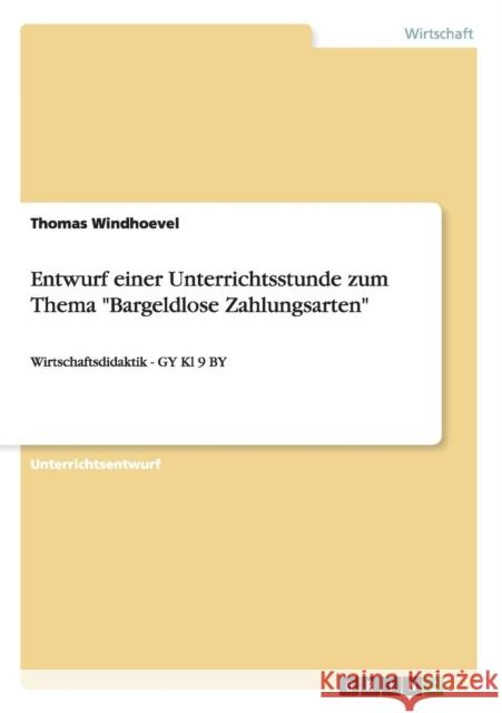 Entwurf einer Unterrichtsstunde zum Thema Bargeldlose Zahlungsarten: Wirtschaftsdidaktik - GY Kl 9 BY Windhoevel, Thomas 9783640486908 Grin Verlag