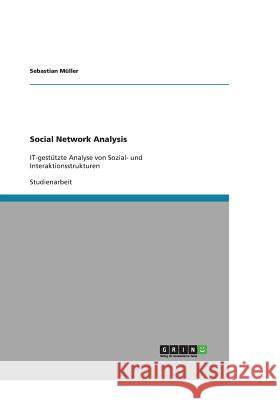 Social Network Analysis: IT-gestützte Analyse von Sozial- und Interaktionsstrukturen Müller, Sebastian 9783640487134