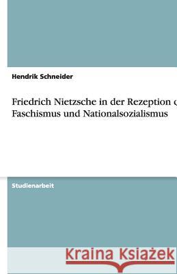 Friedrich Nietzsche in der Rezeption des Faschismus und Nationalsozialismus Hendrik Schneider 9783640487509 Grin Verlag