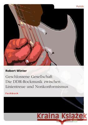 Geschlossene Gesellschaft. Die DDR-Rockmusik zwischen Linientreue und Nonkonformismus Robert Winter 9783640488063