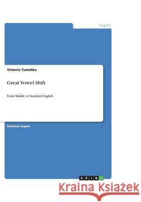 Great Vowel Shift : From Middle to Standard English Victoria Tutschka 9783640489374 Grin Verlag