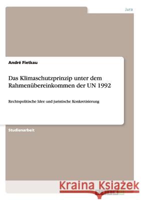 Das Klimaschutzprinzip unter dem Rahmenübereinkommen der UN 1992: Rechtspolitische Idee und juristische Konkretisierung Fietkau, André 9783640489398 Grin Verlag