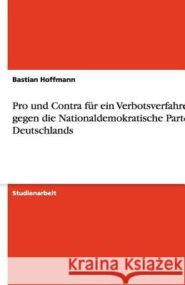 Pro und Contra für ein Verbotsverfahren gegen die Nationaldemokratische Partei Deutschlands Bastian Hoffmann 9783640489411