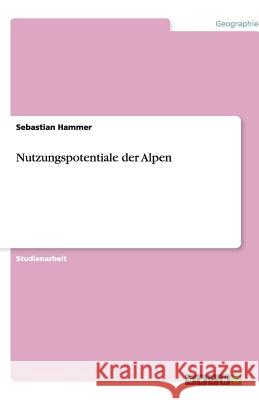 Nutzungspotentiale der Alpen Sebastian Hammer 9783640489732 Grin Verlag
