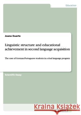 Linguistic structure and educational achievement in second language acquisition: The case of German-Portuguese students in a dual language program Duarte, Joana 9783640491339
