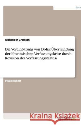 Die Vereinbarung von Doha : UEberwindung der libanesischen Verfassungskrise durch Revision des Verfassungsstaates? Alexander Gramsch 9783640491513