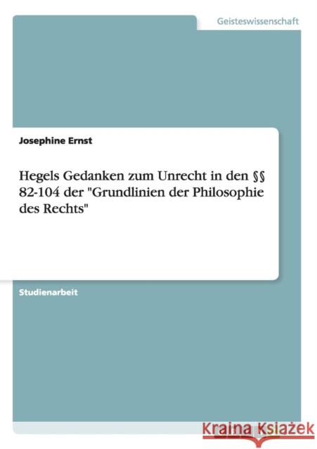 Hegels Gedanken zum Unrecht in den §§ 82-104 der Grundlinien der Philosophie des Rechts Ernst, Josephine 9783640491780 Grin Verlag