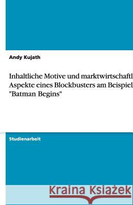 Inhaltliche Motive und marktwirtschaftliche Aspekte eines Blockbusters am Beispiel von Batman Begins Andy Kujath 9783640493111 Grin Verlag