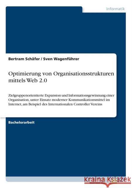 Optimierung von Organisationsstrukturen mittels Web 2.0: Zielgruppenorientierte Expansion und Informationsgewinnung einer Organisation, unter Einsatz Schäfer, Bertram 9783640493555