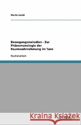 Bewegungsmelodien - Zur Phänomenologie der Raumwahrnehmung im Tanz Moritz Jacobi 9783640493760