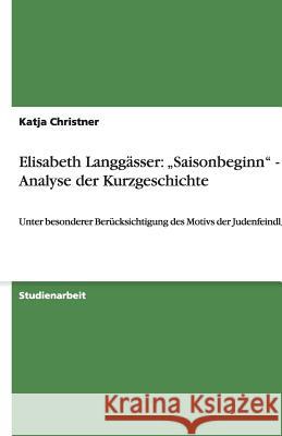 Elisabeth Langhäuser: Saisonbeginn - Analyse der Kurzgeschichte : Unter besonderer Berücksichtigung des Motivs der Judenfeindlichkeit Katja Christner 9783640493814