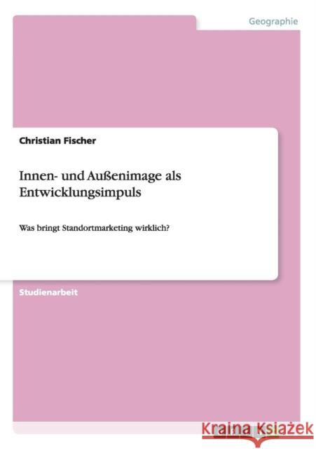 Innen- und Außenimage als Entwicklungsimpuls: Was bringt Standortmarketing wirklich? Fischer, Christian 9783640493982 Grin Verlag