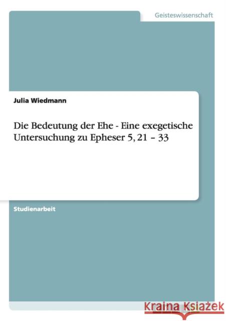 Die Bedeutung der Ehe - Eine exegetische Untersuchung zu Epheser 5, 21 - 33 Julia Wiedmann 9783640494064 Grin Verlag