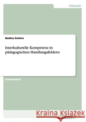 Interkulturelle Kompetenz in pädagogischen Handlungsfeldern Nadine Deiters 9783640494866 Grin Verlag