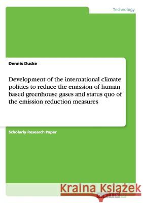 Development of the international climate politics to reduce the emission of human based greenhouse gases and status quo of the emission reduction meas Ducke, Dennis 9783640494897 Grin Verlag