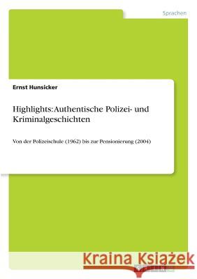 Highlights: Authentische Polizei- und Kriminalgeschichten: Von der Polizeischule (1962) bis zur Pensionierung (2004) Hunsicker, Ernst 9783640494958 Grin Verlag