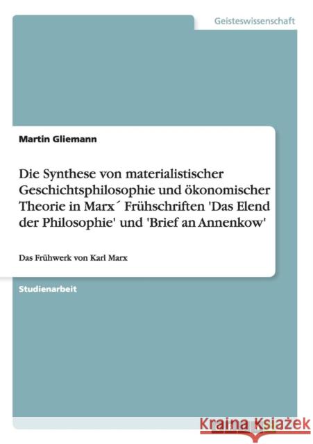 Die Synthese von materialistischer Geschichtsphilosophie und ökonomischer Theorie in Marx´ Frühschriften 'Das Elend der Philosophie' und 'Brief an Ann Gliemann, Martin 9783640495245