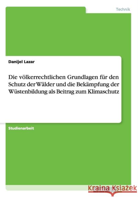 Die völkerrechtlichen Grundlagen für den Schutz der Wälder und die Bekämpfung der Wüstenbildung als Beitrag zum Klimaschutz Lazar, Danijel 9783640495382 Grin Verlag