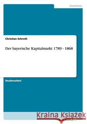 Der bayerische Kapitalmarkt 1789 - 1868 Christian Schroth 9783640495962