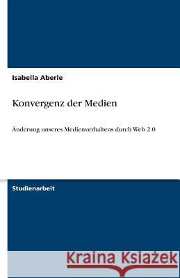 Konvergenz der Medien : AEnderung unseres Medienverhaltens durch Web 2.0 Aberle, Isabella   9783640498444 GRIN Verlag