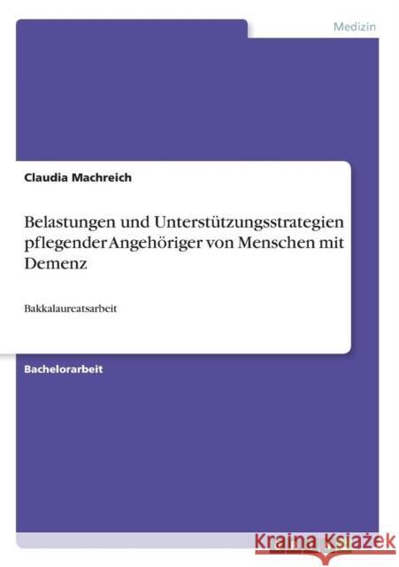 Belastungen und Unterstützungsstrategien pflegender Angehöriger von Menschen mit Demenz: Bakkalaureatsarbeit Machreich, Claudia 9783640499656 Grin Verlag