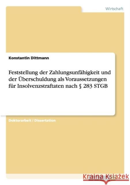 Feststellung der Zahlungsunfähigkeit und der Überschuldung als Voraussetzungen für Insolvenzstraftaten nach § 283 STGB Dittmann, Konstantin 9783640499717 Grin Verlag