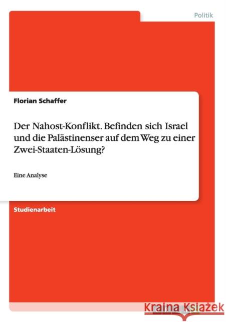Der Nahost-Konflikt. Befinden sich Israel und die Palästinenser auf dem Weg zu einer Zwei-Staaten-Lösung?: Eine Analyse Schaffer, Florian 9783640502011 Grin Verlag