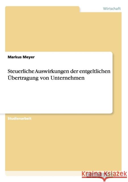Steuerliche Auswirkungen der entgeltlichen Übertragung von Unternehmen Meyer, Markus 9783640502332 Grin Verlag