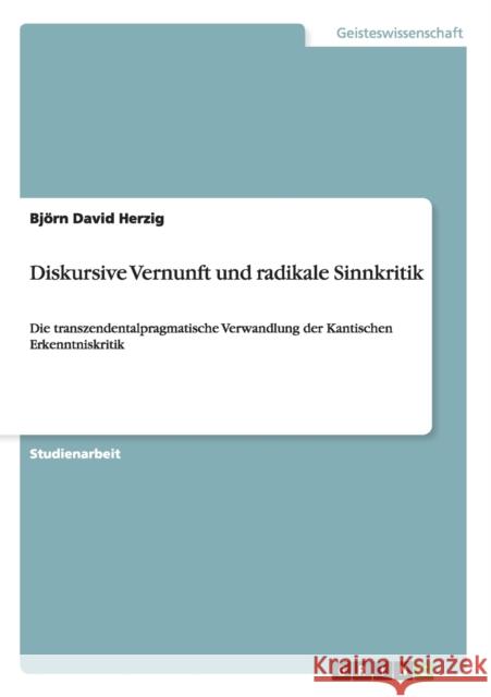 Diskursive Vernunft und radikale Sinnkritik: Die transzendentalpragmatische Verwandlung der Kantischen Erkenntniskritik Herzig, Björn David 9783640502394 Grin Verlag